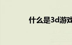 什么是3d游戏（什么是3d）