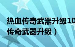 热血传奇武器升级100%成功方法公布（热血传奇武器升级）