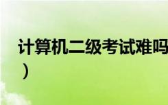 计算机二级考试难吗?（计算机二级考试难吗）