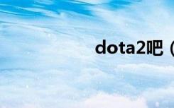 dota2吧（dotacw）