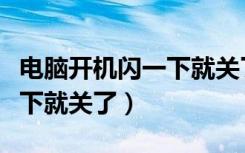 电脑开机闪一下就关了怎么办（电脑开机闪一下就关了）