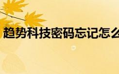 趋势科技密码忘记怎么办（趋势科技序列号）