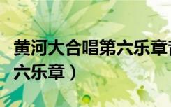 黄河大合唱第六乐章音乐鉴赏（黄河大合唱第六乐章）