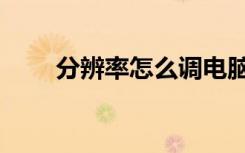分辨率怎么调电脑（分辨率怎么调）