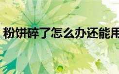 粉饼碎了怎么办还能用吗（粉饼碎了怎么办）