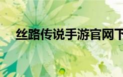 丝路传说手游官网下载（丝路传说手游）