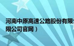 河南中原高速公路股份有限公司官网（中原高速公路股份有限公司官网）