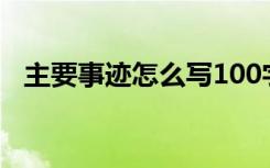 主要事迹怎么写100字（主要事迹怎么写）