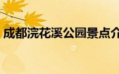 成都浣花溪公园景点介绍（成都浣花溪公园）