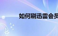 如何刷迅雷会员（刷迅雷积分）