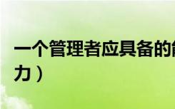 一个管理者应具备的能力（管理者应具备的能力）