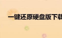 一键还原硬盘版下载（一键还原硬盘版）