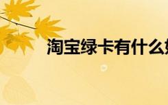 淘宝绿卡有什么好处（淘宝绿卡）