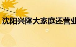沈阳兴隆大家庭还营业吗（沈阳兴隆大家庭）
