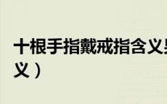 十根手指戴戒指含义男（十根手指戴戒指的含义）