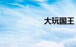 大玩国王（大玩国）