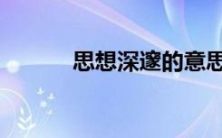 思想深邃的意思（深邃的意思）