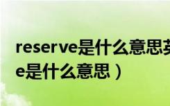 reserve是什么意思英语翻译成中文（reserve是什么意思）