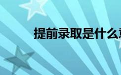 提前录取是什么意思（提前录取）