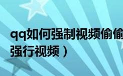 qq如何强制视频偷偷打开对方的摄像头（QQ强行视频）