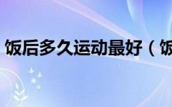饭后多久运动最好（饭后半小时可以运动吗）