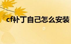 cf补丁自己怎么安装（cf补丁包怎么安装）