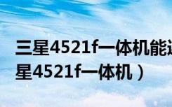 三星4521f一体机能连接win10笔记本嘛（三星4521f一体机）
