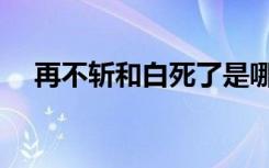 再不斩和白死了是哪一集（再不斩和白）