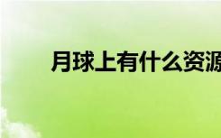 月球上有什么资源（月球上有什么）
