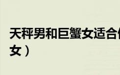 天秤男和巨蟹女适合做夫妻吗（天秤男和巨蟹女）