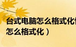 台式电脑怎么格式化恢复出厂设置（台式电脑怎么格式化）