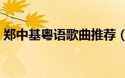 郑中基粤语歌曲推荐（郑中基好听的粤语歌）
