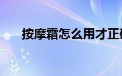 按摩霜怎么用才正确（按摩霜怎么用）