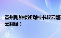 宣州谢朓楼饯别校书叔云翻译读音（宣州谢朓楼饯别校书叔云翻译）