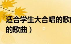 适合学生大合唱的歌曲流行（适合学生大合唱的歌曲）