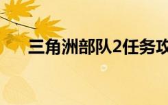 三角洲部队2任务攻略（三角洲部队2）