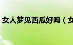 女人梦见西瓜好吗（女人梦见西瓜周公解梦）