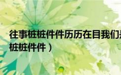 往事桩桩件件历历在目我们是不能忘记的改为反问句（往事桩桩件件）