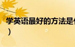 学英语最好的方法是什么（学英语最好的方法）