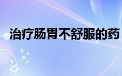 治疗肠胃不舒服的药（治疗肠胃不好的药）