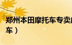 郑州本田摩托车专卖店（郑州怎么合法骑摩托车）