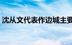 沈从文代表作边城主要内容（边城主要内容）