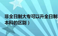非全日制大专可以升全日制本科吗（全日制普通高校本科和本科的区别）