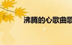 沸腾的心歌曲歌词（沸腾的心）