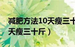 减肥方法10天瘦三十斤可以吗（减肥方法10天瘦三十斤）