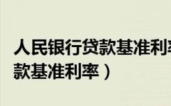 人民银行贷款基准利率调整历史（人民银行贷款基准利率）