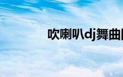 吹喇叭dj舞曲网（吹喇叭dj）