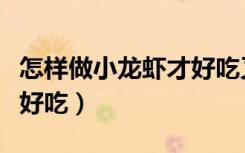 怎样做小龙虾才好吃又简单（怎样做小龙虾才好吃）