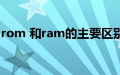 rom 和ram的主要区别（rom和ram的区别）