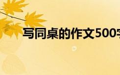 写同桌的作文500字（写同桌的作文）